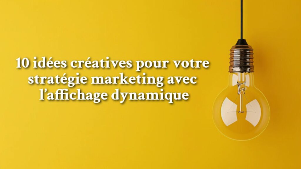 10 idées créatives pour votre stratégie marketing avec l’affichage dynamique