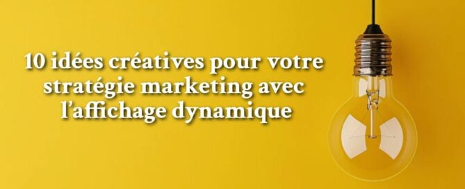 10 idées créatives pour votre stratégie marketing avec l’affichage dynamique